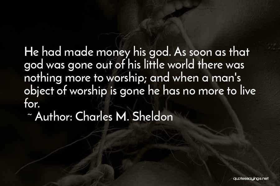 Charles M. Sheldon Quotes: He Had Made Money His God. As Soon As That God Was Gone Out Of His Little World There Was