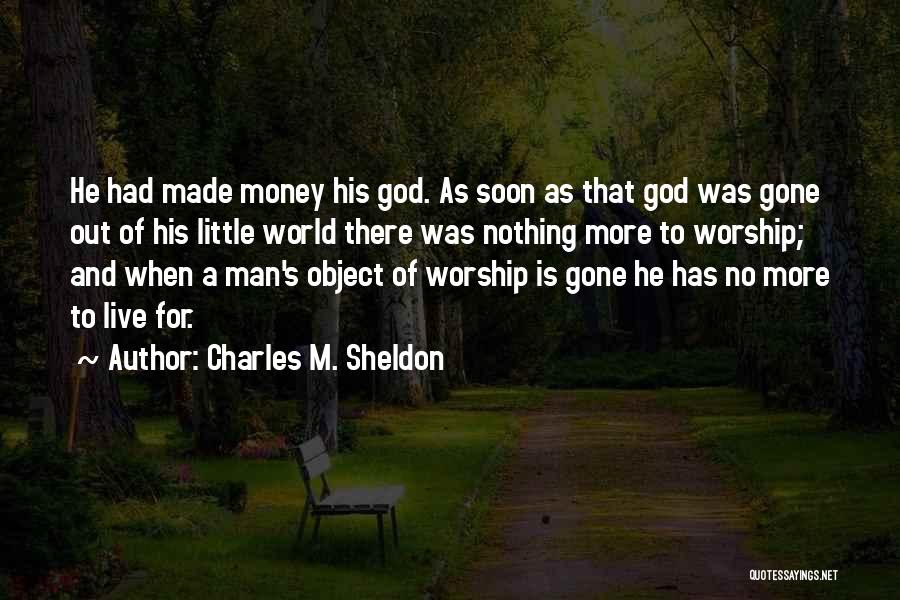 Charles M. Sheldon Quotes: He Had Made Money His God. As Soon As That God Was Gone Out Of His Little World There Was