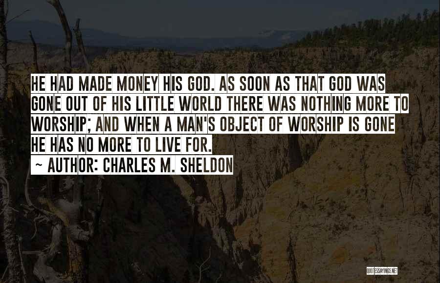 Charles M. Sheldon Quotes: He Had Made Money His God. As Soon As That God Was Gone Out Of His Little World There Was