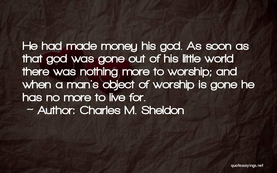 Charles M. Sheldon Quotes: He Had Made Money His God. As Soon As That God Was Gone Out Of His Little World There Was