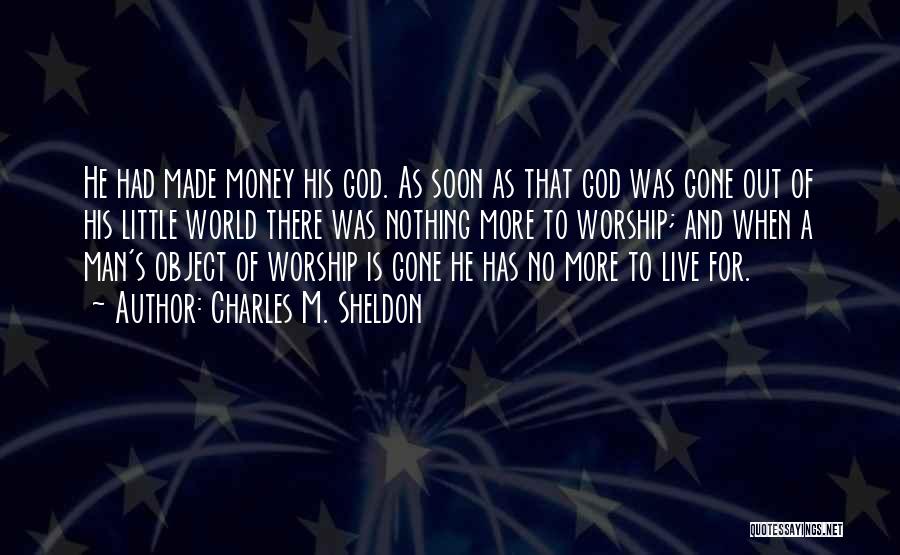 Charles M. Sheldon Quotes: He Had Made Money His God. As Soon As That God Was Gone Out Of His Little World There Was