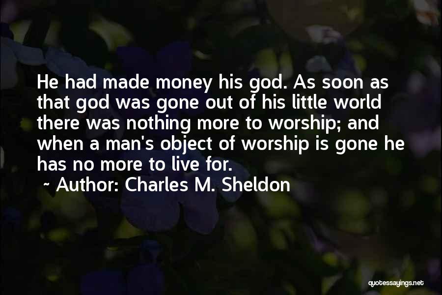 Charles M. Sheldon Quotes: He Had Made Money His God. As Soon As That God Was Gone Out Of His Little World There Was