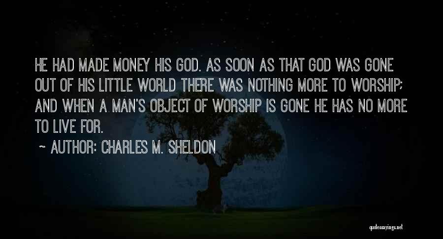 Charles M. Sheldon Quotes: He Had Made Money His God. As Soon As That God Was Gone Out Of His Little World There Was