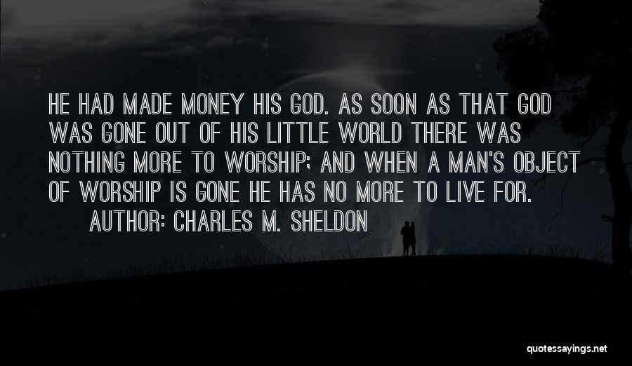 Charles M. Sheldon Quotes: He Had Made Money His God. As Soon As That God Was Gone Out Of His Little World There Was