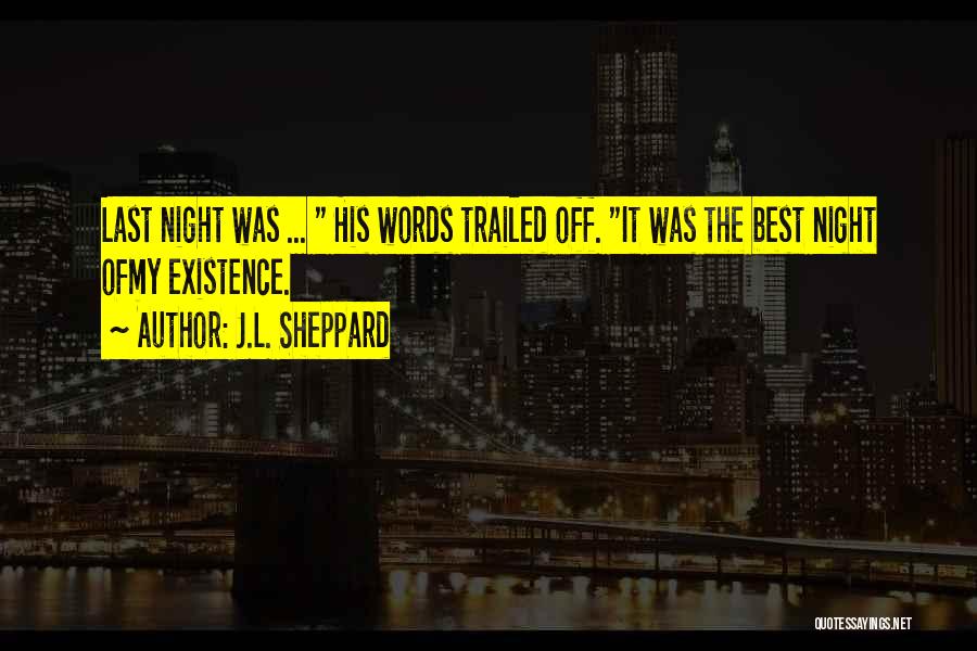 J.L. Sheppard Quotes: Last Night Was ... His Words Trailed Off. It Was The Best Night Ofmy Existence.