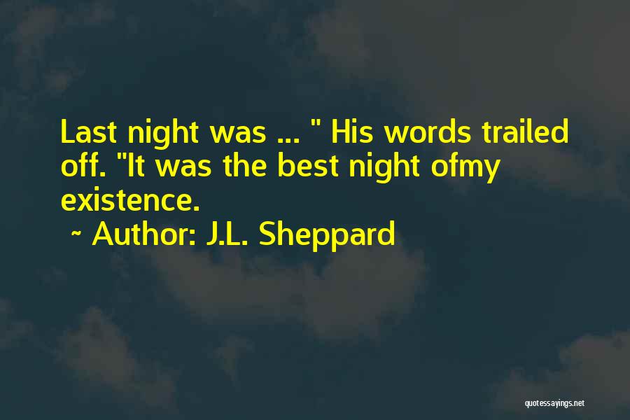 J.L. Sheppard Quotes: Last Night Was ... His Words Trailed Off. It Was The Best Night Ofmy Existence.