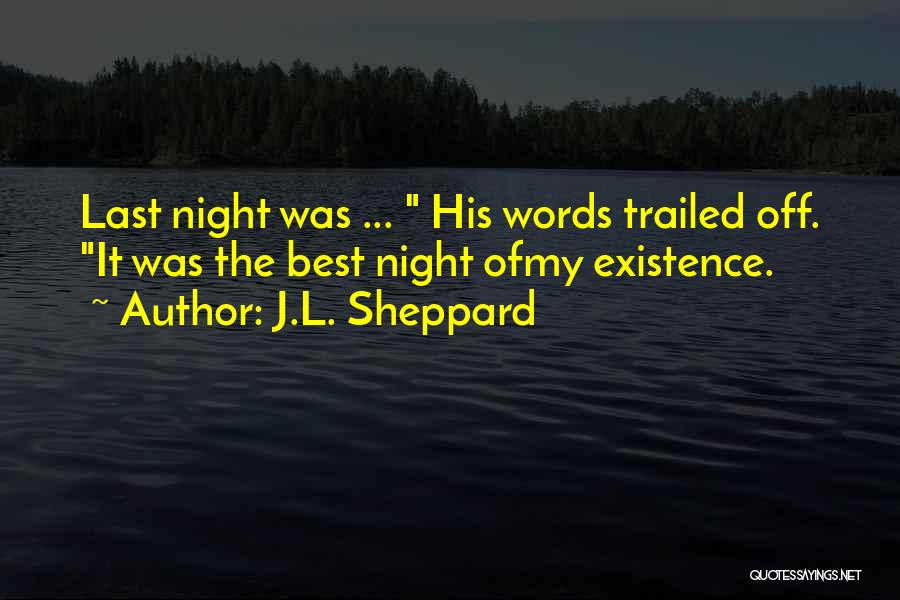 J.L. Sheppard Quotes: Last Night Was ... His Words Trailed Off. It Was The Best Night Ofmy Existence.