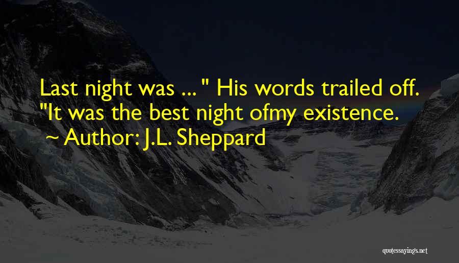 J.L. Sheppard Quotes: Last Night Was ... His Words Trailed Off. It Was The Best Night Ofmy Existence.