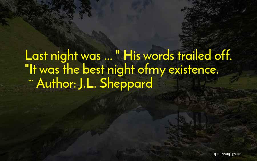 J.L. Sheppard Quotes: Last Night Was ... His Words Trailed Off. It Was The Best Night Ofmy Existence.