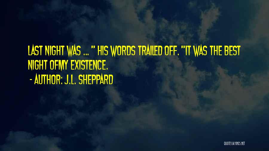 J.L. Sheppard Quotes: Last Night Was ... His Words Trailed Off. It Was The Best Night Ofmy Existence.