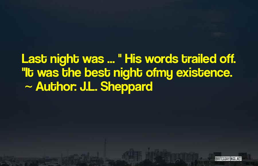 J.L. Sheppard Quotes: Last Night Was ... His Words Trailed Off. It Was The Best Night Ofmy Existence.