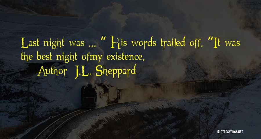 J.L. Sheppard Quotes: Last Night Was ... His Words Trailed Off. It Was The Best Night Ofmy Existence.