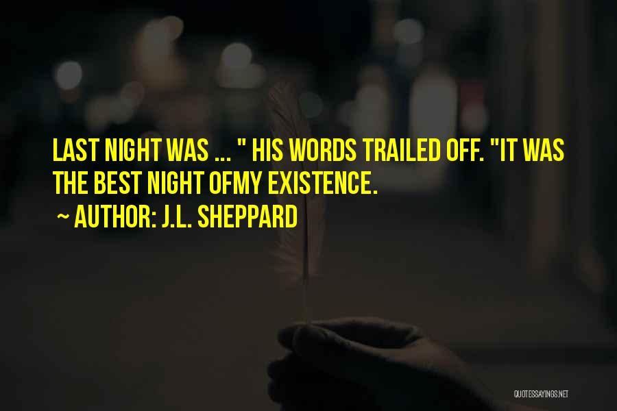 J.L. Sheppard Quotes: Last Night Was ... His Words Trailed Off. It Was The Best Night Ofmy Existence.