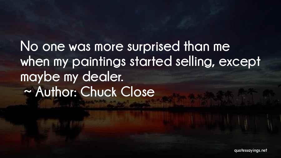 Chuck Close Quotes: No One Was More Surprised Than Me When My Paintings Started Selling, Except Maybe My Dealer.