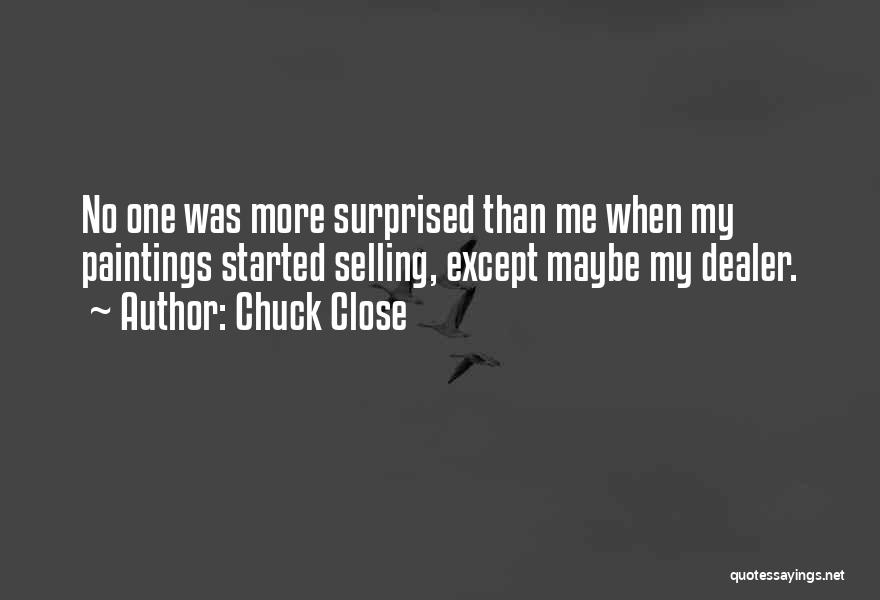 Chuck Close Quotes: No One Was More Surprised Than Me When My Paintings Started Selling, Except Maybe My Dealer.