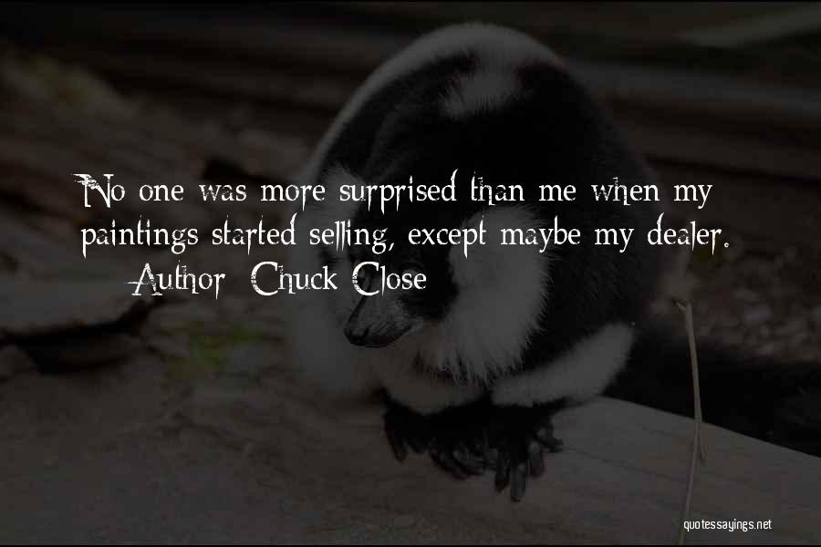 Chuck Close Quotes: No One Was More Surprised Than Me When My Paintings Started Selling, Except Maybe My Dealer.