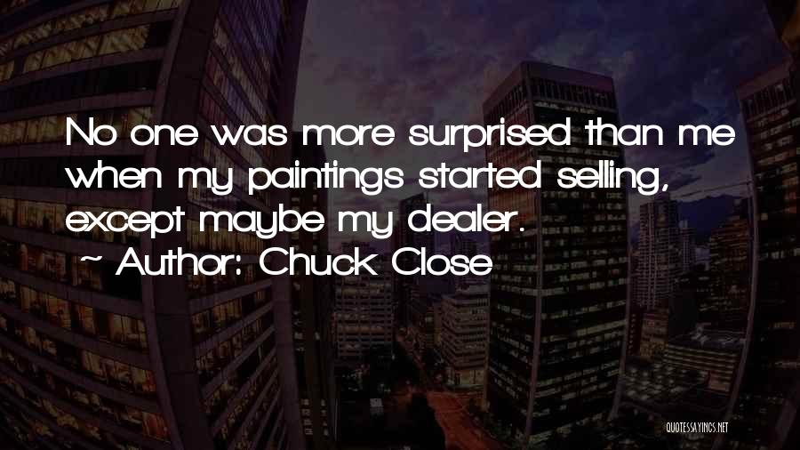 Chuck Close Quotes: No One Was More Surprised Than Me When My Paintings Started Selling, Except Maybe My Dealer.