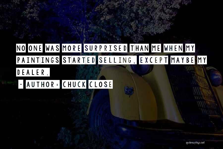 Chuck Close Quotes: No One Was More Surprised Than Me When My Paintings Started Selling, Except Maybe My Dealer.