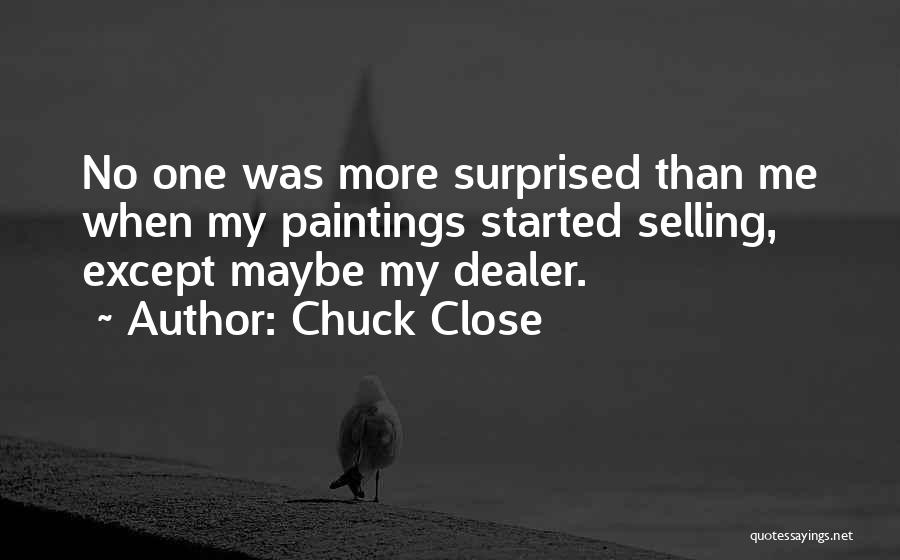 Chuck Close Quotes: No One Was More Surprised Than Me When My Paintings Started Selling, Except Maybe My Dealer.