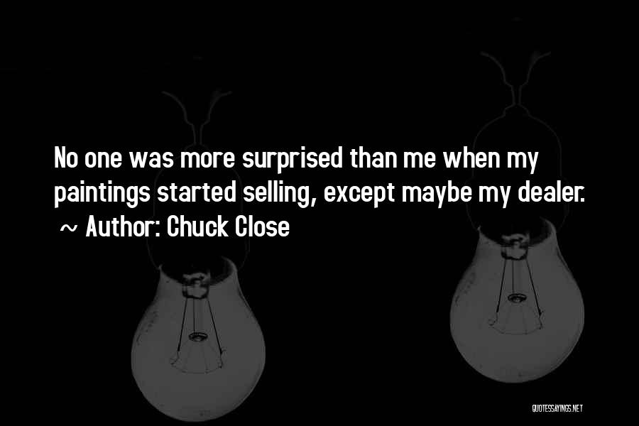 Chuck Close Quotes: No One Was More Surprised Than Me When My Paintings Started Selling, Except Maybe My Dealer.
