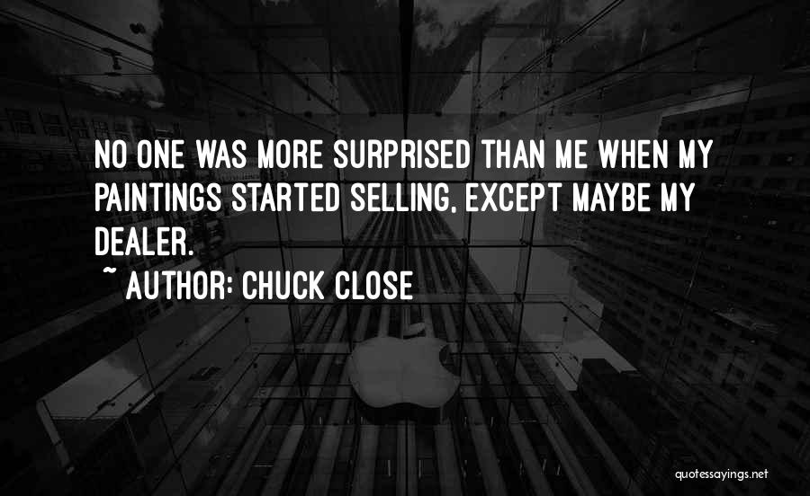 Chuck Close Quotes: No One Was More Surprised Than Me When My Paintings Started Selling, Except Maybe My Dealer.