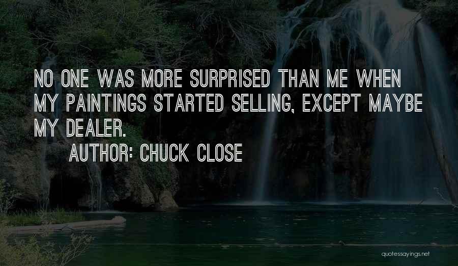 Chuck Close Quotes: No One Was More Surprised Than Me When My Paintings Started Selling, Except Maybe My Dealer.