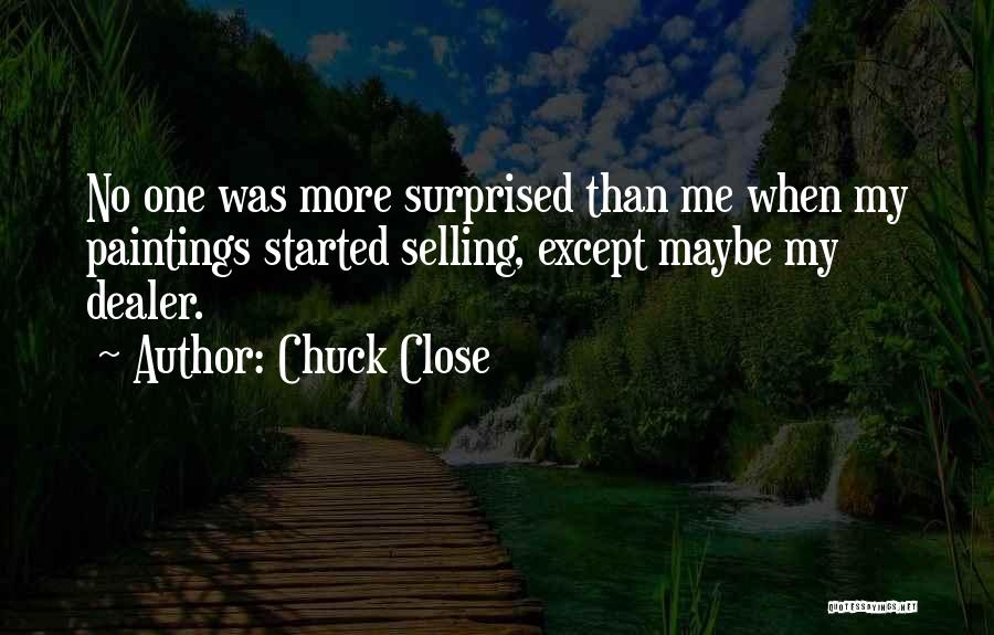 Chuck Close Quotes: No One Was More Surprised Than Me When My Paintings Started Selling, Except Maybe My Dealer.