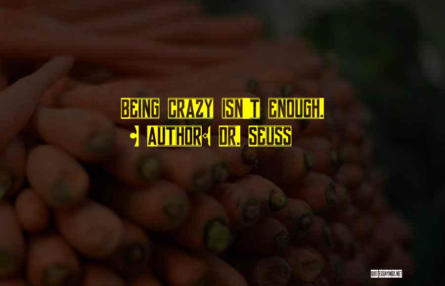 Dr. Seuss Quotes: Being Crazy Isn't Enough.