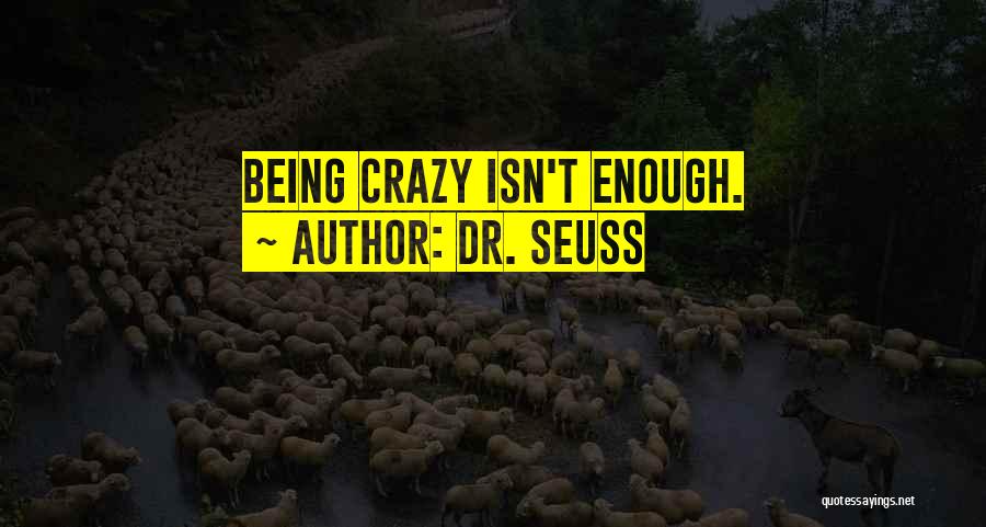 Dr. Seuss Quotes: Being Crazy Isn't Enough.