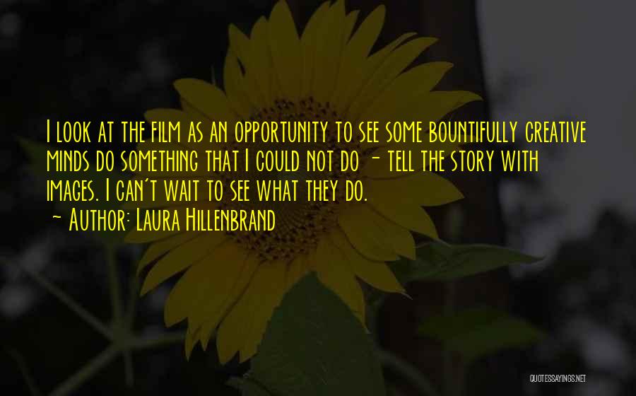Laura Hillenbrand Quotes: I Look At The Film As An Opportunity To See Some Bountifully Creative Minds Do Something That I Could Not