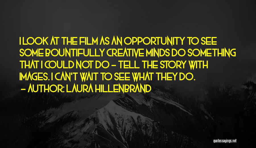 Laura Hillenbrand Quotes: I Look At The Film As An Opportunity To See Some Bountifully Creative Minds Do Something That I Could Not