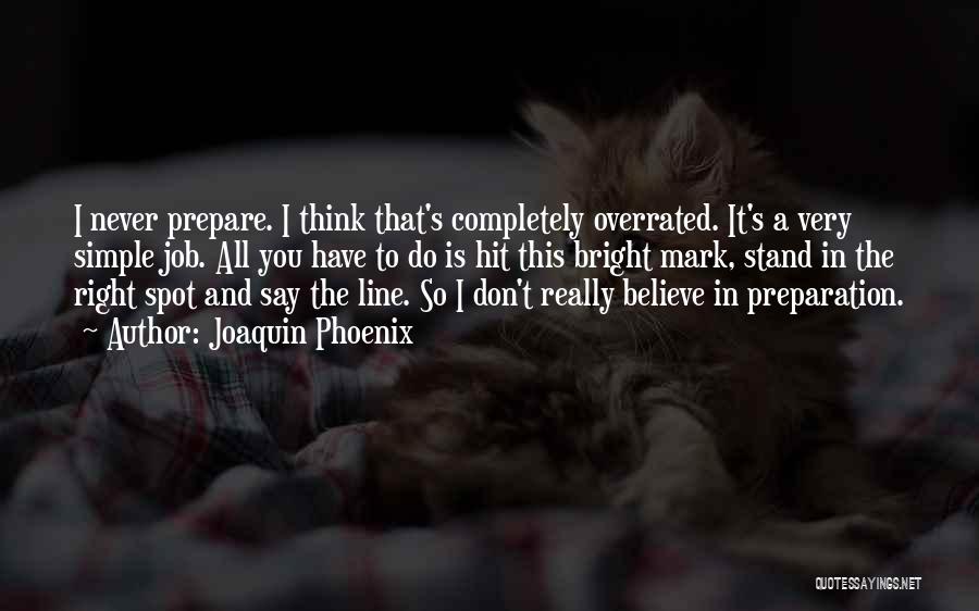 Joaquin Phoenix Quotes: I Never Prepare. I Think That's Completely Overrated. It's A Very Simple Job. All You Have To Do Is Hit