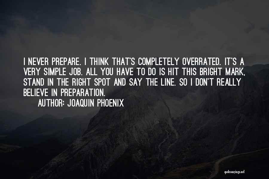 Joaquin Phoenix Quotes: I Never Prepare. I Think That's Completely Overrated. It's A Very Simple Job. All You Have To Do Is Hit