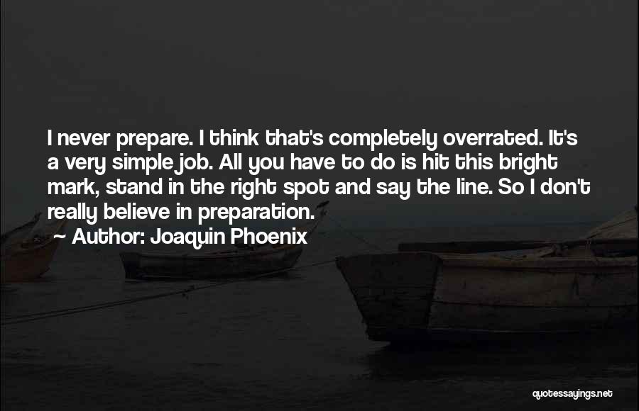 Joaquin Phoenix Quotes: I Never Prepare. I Think That's Completely Overrated. It's A Very Simple Job. All You Have To Do Is Hit