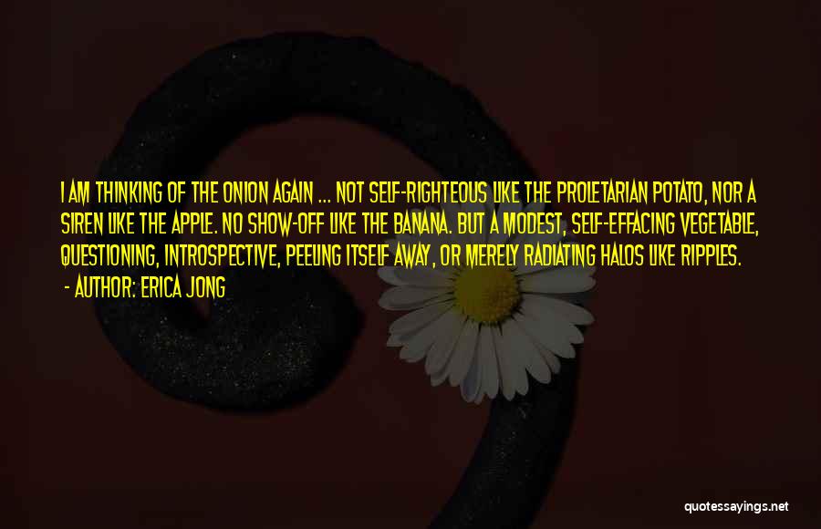 Erica Jong Quotes: I Am Thinking Of The Onion Again ... Not Self-righteous Like The Proletarian Potato, Nor A Siren Like The Apple.