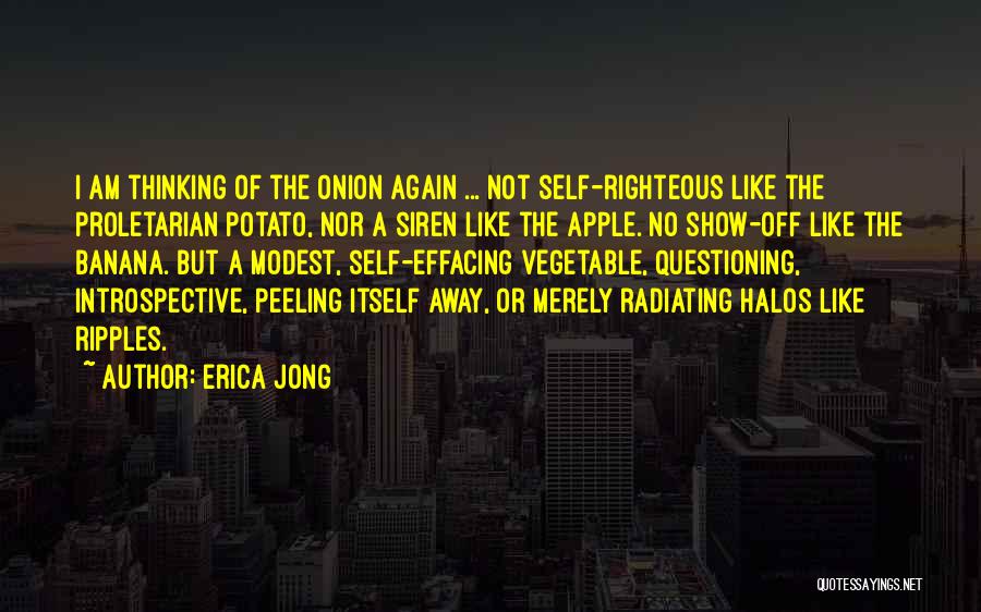 Erica Jong Quotes: I Am Thinking Of The Onion Again ... Not Self-righteous Like The Proletarian Potato, Nor A Siren Like The Apple.