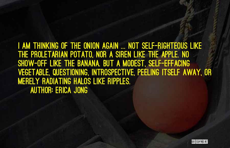 Erica Jong Quotes: I Am Thinking Of The Onion Again ... Not Self-righteous Like The Proletarian Potato, Nor A Siren Like The Apple.