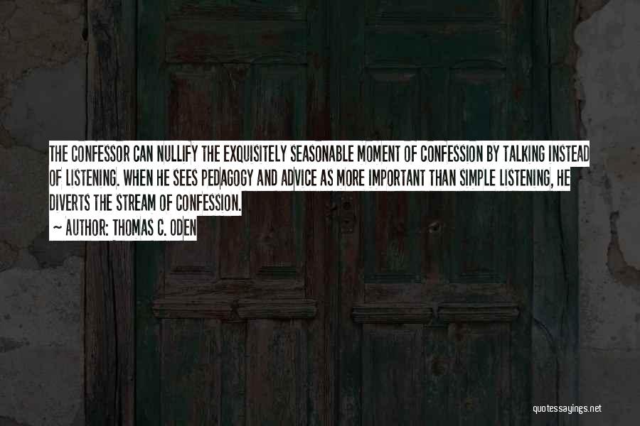 Thomas C. Oden Quotes: The Confessor Can Nullify The Exquisitely Seasonable Moment Of Confession By Talking Instead Of Listening. When He Sees Pedagogy And