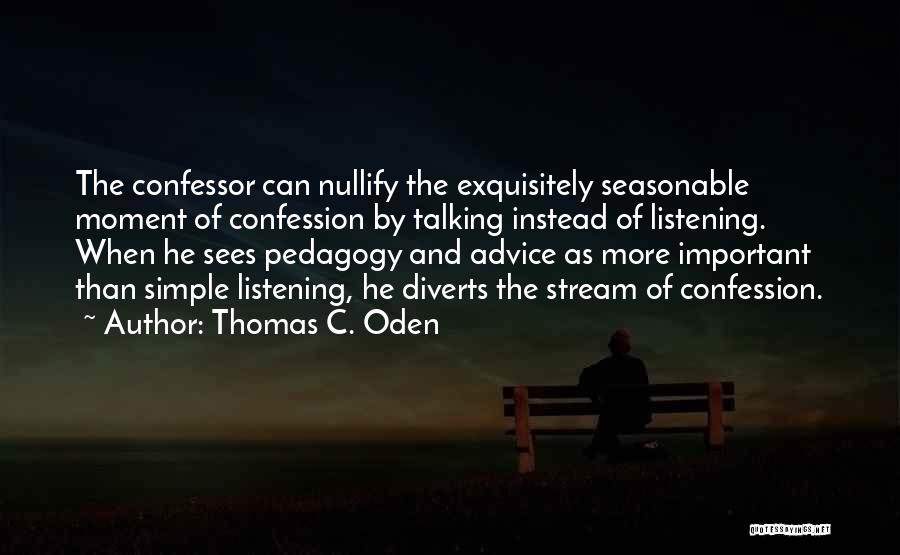 Thomas C. Oden Quotes: The Confessor Can Nullify The Exquisitely Seasonable Moment Of Confession By Talking Instead Of Listening. When He Sees Pedagogy And