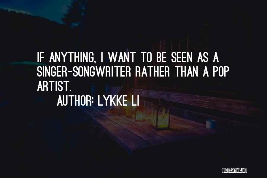 Lykke Li Quotes: If Anything, I Want To Be Seen As A Singer-songwriter Rather Than A Pop Artist.