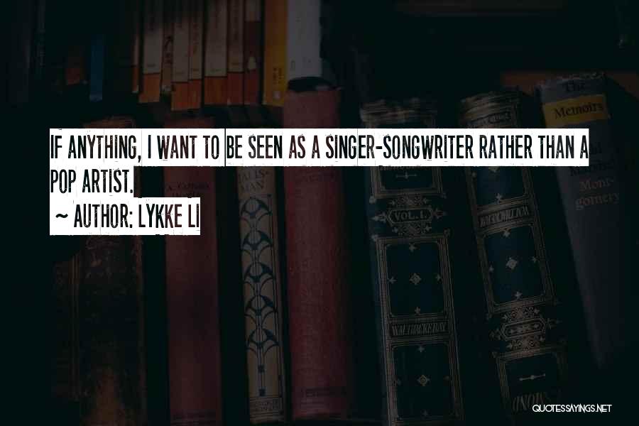 Lykke Li Quotes: If Anything, I Want To Be Seen As A Singer-songwriter Rather Than A Pop Artist.