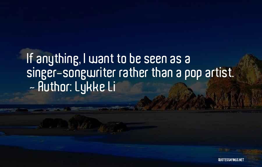 Lykke Li Quotes: If Anything, I Want To Be Seen As A Singer-songwriter Rather Than A Pop Artist.
