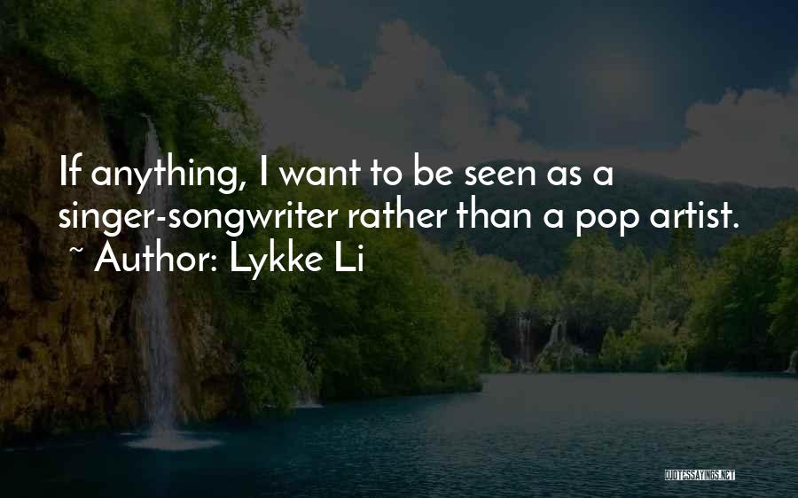 Lykke Li Quotes: If Anything, I Want To Be Seen As A Singer-songwriter Rather Than A Pop Artist.