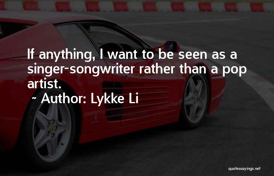 Lykke Li Quotes: If Anything, I Want To Be Seen As A Singer-songwriter Rather Than A Pop Artist.