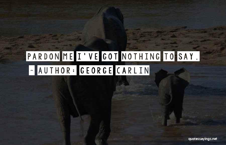 George Carlin Quotes: Pardon Me I've Got Nothing To Say.