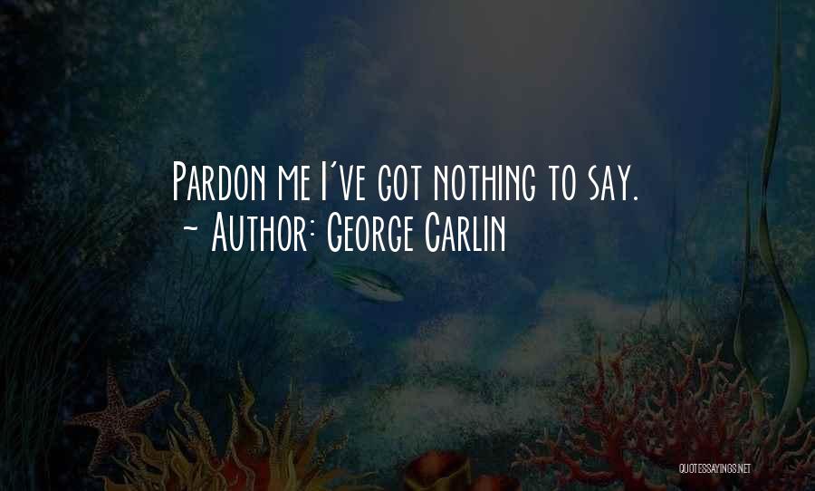 George Carlin Quotes: Pardon Me I've Got Nothing To Say.