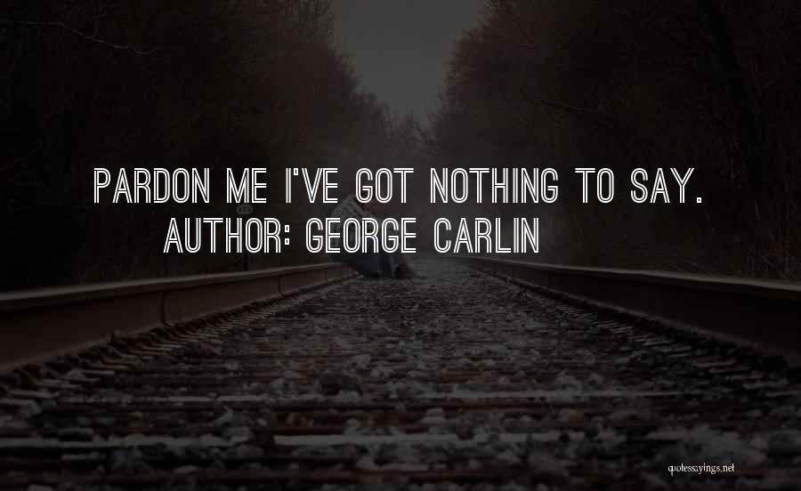 George Carlin Quotes: Pardon Me I've Got Nothing To Say.