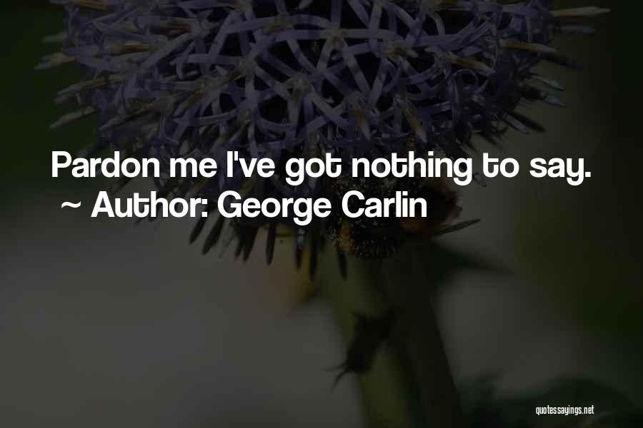 George Carlin Quotes: Pardon Me I've Got Nothing To Say.