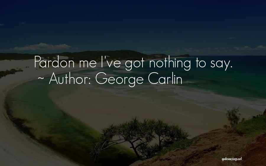 George Carlin Quotes: Pardon Me I've Got Nothing To Say.