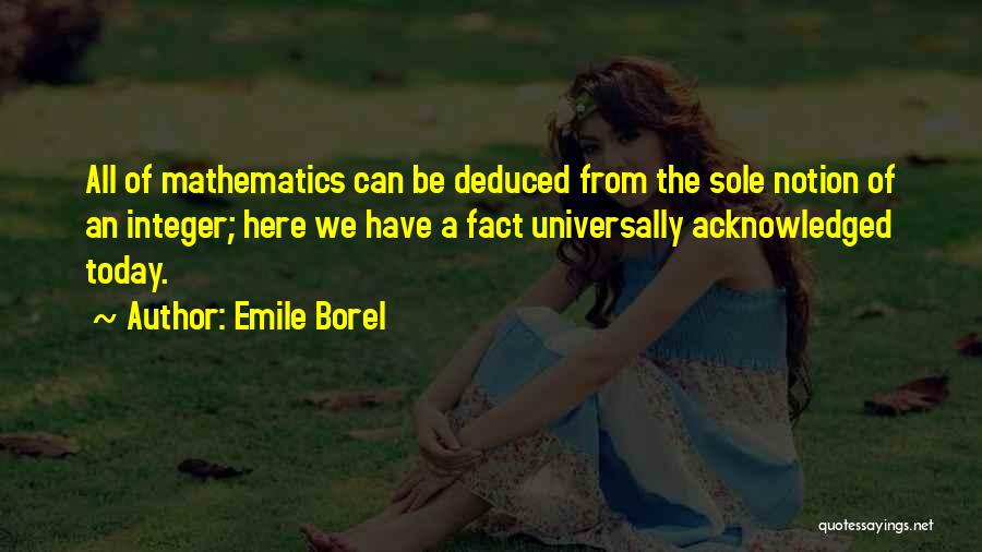 Emile Borel Quotes: All Of Mathematics Can Be Deduced From The Sole Notion Of An Integer; Here We Have A Fact Universally Acknowledged